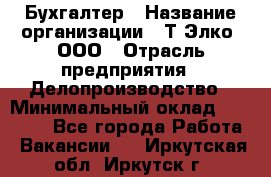 Бухгалтер › Название организации ­ Т-Элко, ООО › Отрасль предприятия ­ Делопроизводство › Минимальный оклад ­ 30 000 - Все города Работа » Вакансии   . Иркутская обл.,Иркутск г.